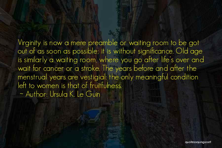 Ursula K. Le Guin Quotes: Virginity Is Now A Mere Preamble Or Waiting Room To Be Got Out Of As Soon As Possible; It Is