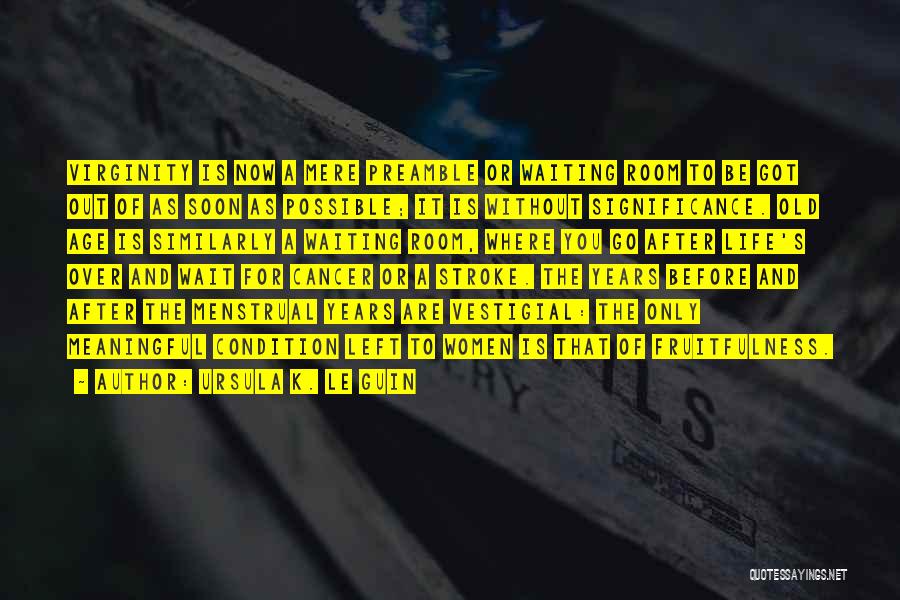 Ursula K. Le Guin Quotes: Virginity Is Now A Mere Preamble Or Waiting Room To Be Got Out Of As Soon As Possible; It Is