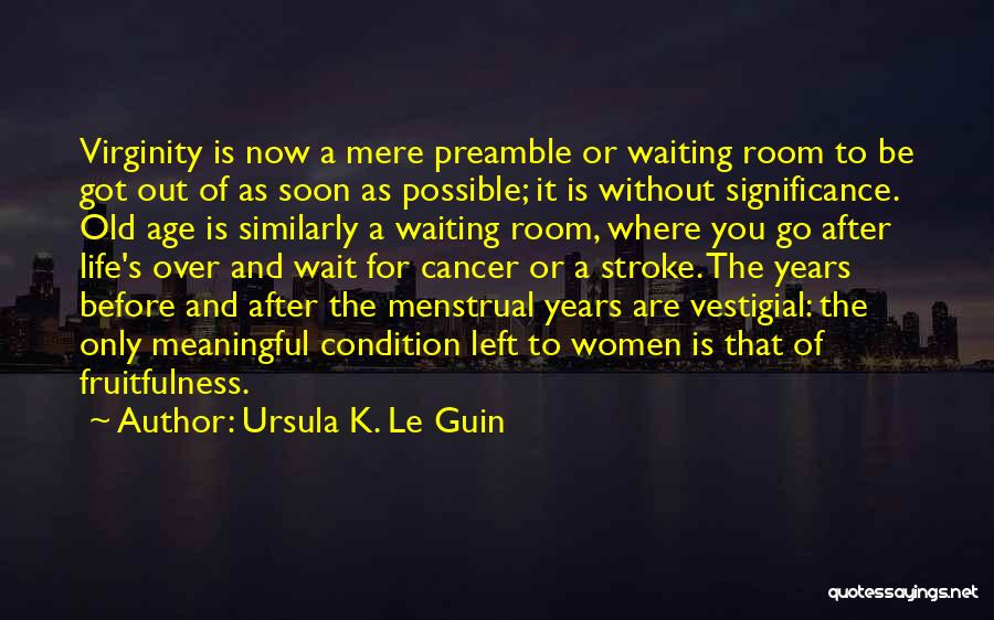 Ursula K. Le Guin Quotes: Virginity Is Now A Mere Preamble Or Waiting Room To Be Got Out Of As Soon As Possible; It Is