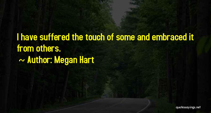 Megan Hart Quotes: I Have Suffered The Touch Of Some And Embraced It From Others.