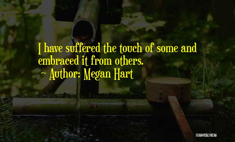 Megan Hart Quotes: I Have Suffered The Touch Of Some And Embraced It From Others.