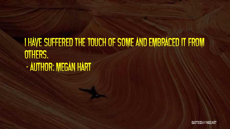 Megan Hart Quotes: I Have Suffered The Touch Of Some And Embraced It From Others.