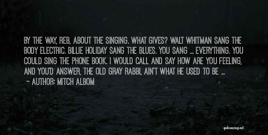 Mitch Albom Quotes: By The Way, Reb, About The Singing. What Gives? Walt Whitman Sang The Body Electric. Billie Holiday Sang The Blues.