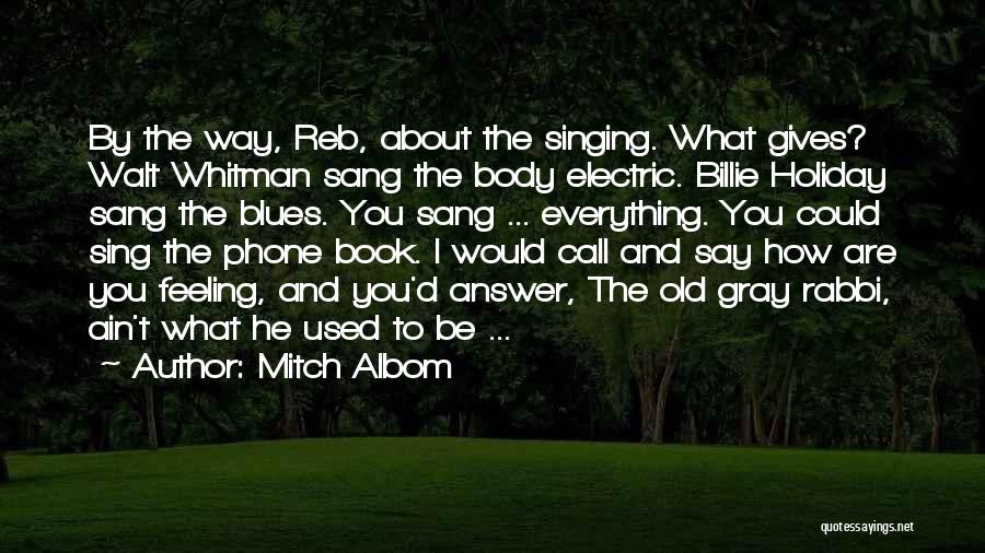 Mitch Albom Quotes: By The Way, Reb, About The Singing. What Gives? Walt Whitman Sang The Body Electric. Billie Holiday Sang The Blues.