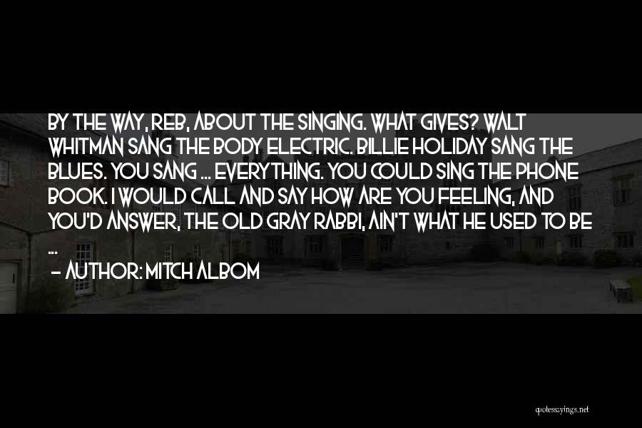 Mitch Albom Quotes: By The Way, Reb, About The Singing. What Gives? Walt Whitman Sang The Body Electric. Billie Holiday Sang The Blues.