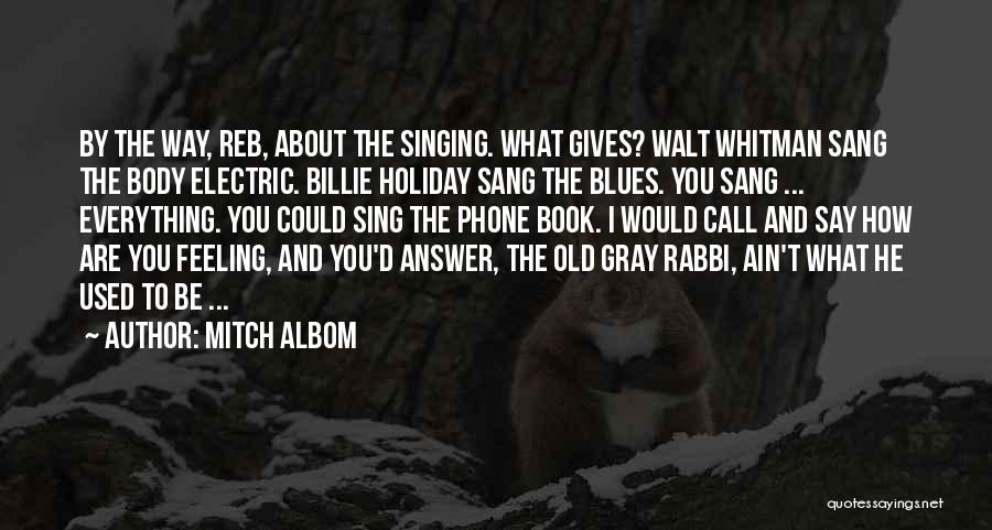 Mitch Albom Quotes: By The Way, Reb, About The Singing. What Gives? Walt Whitman Sang The Body Electric. Billie Holiday Sang The Blues.