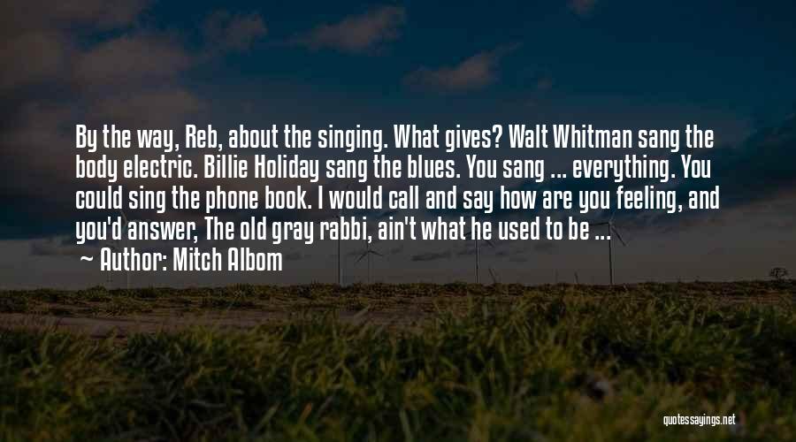 Mitch Albom Quotes: By The Way, Reb, About The Singing. What Gives? Walt Whitman Sang The Body Electric. Billie Holiday Sang The Blues.