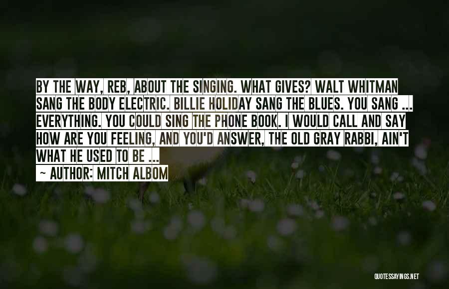 Mitch Albom Quotes: By The Way, Reb, About The Singing. What Gives? Walt Whitman Sang The Body Electric. Billie Holiday Sang The Blues.