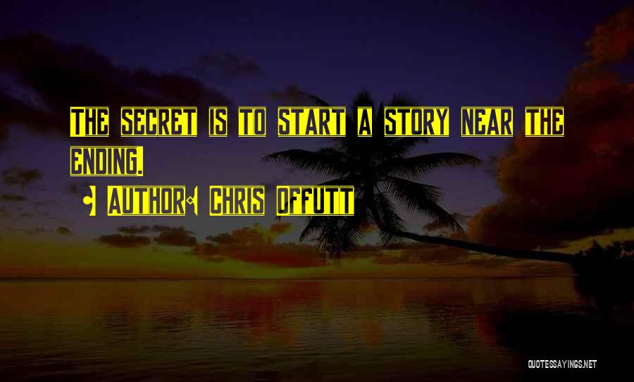 Chris Offutt Quotes: The Secret Is To Start A Story Near The Ending.