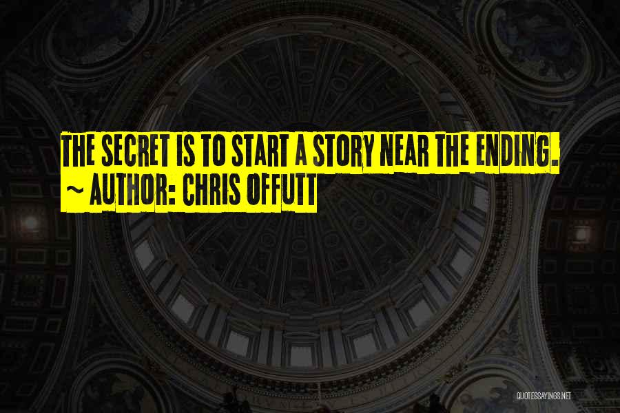 Chris Offutt Quotes: The Secret Is To Start A Story Near The Ending.