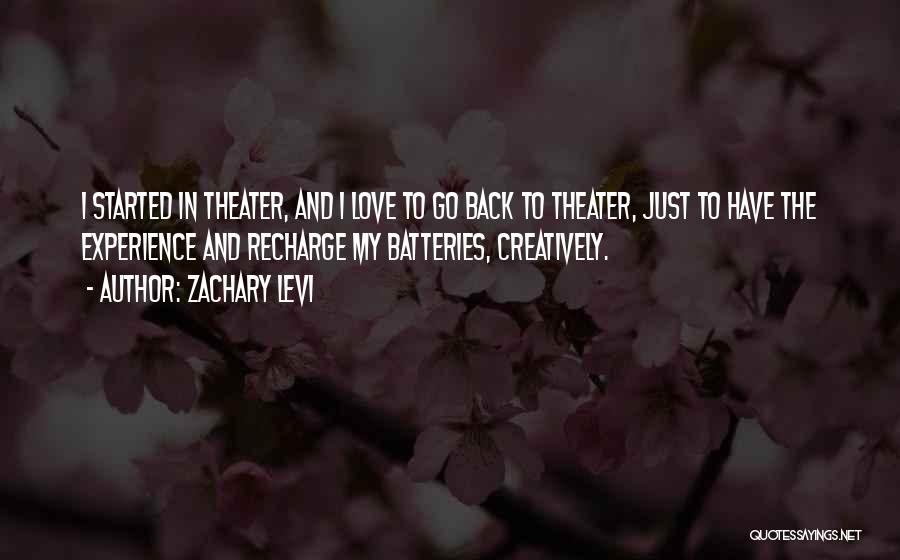 Zachary Levi Quotes: I Started In Theater, And I Love To Go Back To Theater, Just To Have The Experience And Recharge My