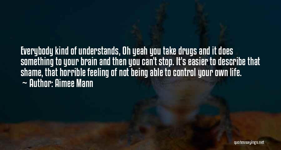 Aimee Mann Quotes: Everybody Kind Of Understands, Oh Yeah You Take Drugs And It Does Something To Your Brain And Then You Can't