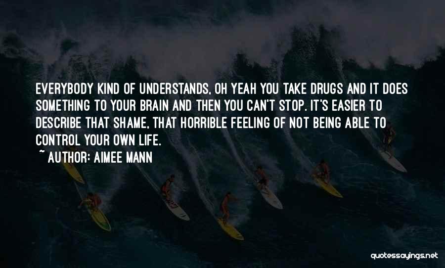 Aimee Mann Quotes: Everybody Kind Of Understands, Oh Yeah You Take Drugs And It Does Something To Your Brain And Then You Can't