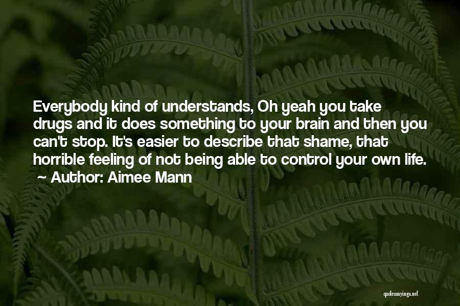 Aimee Mann Quotes: Everybody Kind Of Understands, Oh Yeah You Take Drugs And It Does Something To Your Brain And Then You Can't