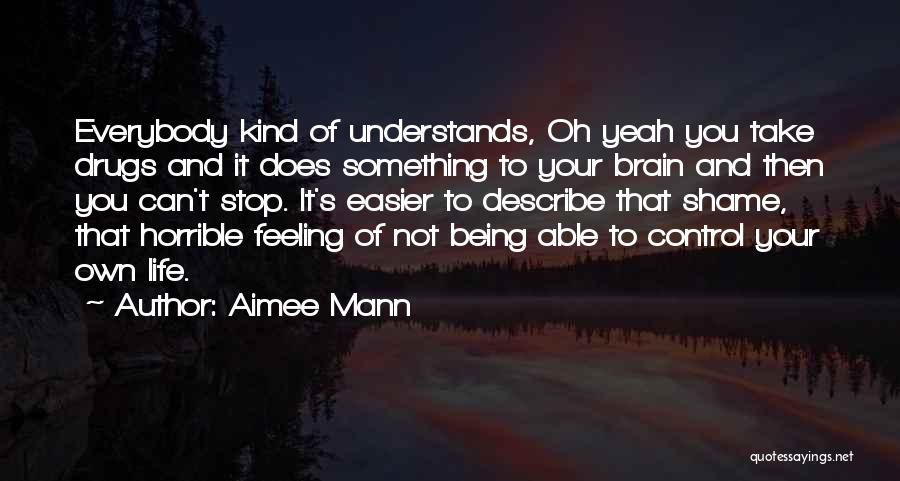 Aimee Mann Quotes: Everybody Kind Of Understands, Oh Yeah You Take Drugs And It Does Something To Your Brain And Then You Can't