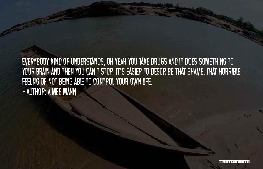 Aimee Mann Quotes: Everybody Kind Of Understands, Oh Yeah You Take Drugs And It Does Something To Your Brain And Then You Can't