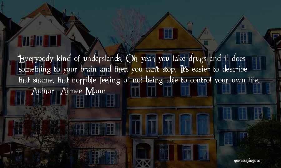 Aimee Mann Quotes: Everybody Kind Of Understands, Oh Yeah You Take Drugs And It Does Something To Your Brain And Then You Can't