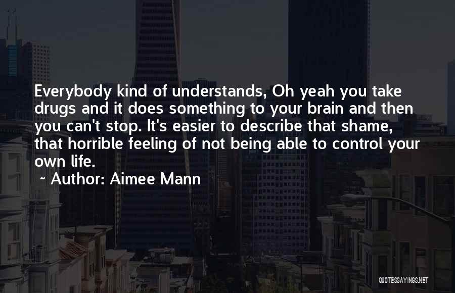 Aimee Mann Quotes: Everybody Kind Of Understands, Oh Yeah You Take Drugs And It Does Something To Your Brain And Then You Can't