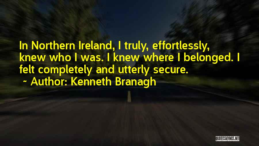 Kenneth Branagh Quotes: In Northern Ireland, I Truly, Effortlessly, Knew Who I Was. I Knew Where I Belonged. I Felt Completely And Utterly