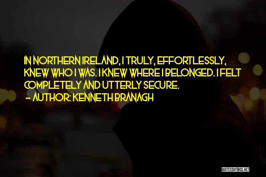 Kenneth Branagh Quotes: In Northern Ireland, I Truly, Effortlessly, Knew Who I Was. I Knew Where I Belonged. I Felt Completely And Utterly