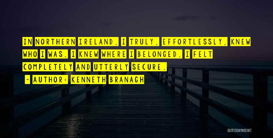 Kenneth Branagh Quotes: In Northern Ireland, I Truly, Effortlessly, Knew Who I Was. I Knew Where I Belonged. I Felt Completely And Utterly