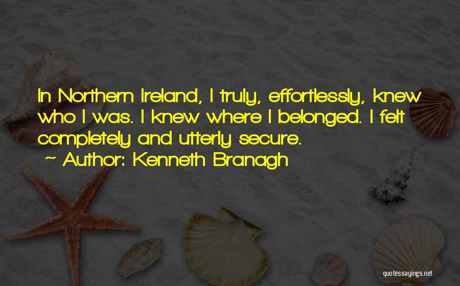 Kenneth Branagh Quotes: In Northern Ireland, I Truly, Effortlessly, Knew Who I Was. I Knew Where I Belonged. I Felt Completely And Utterly