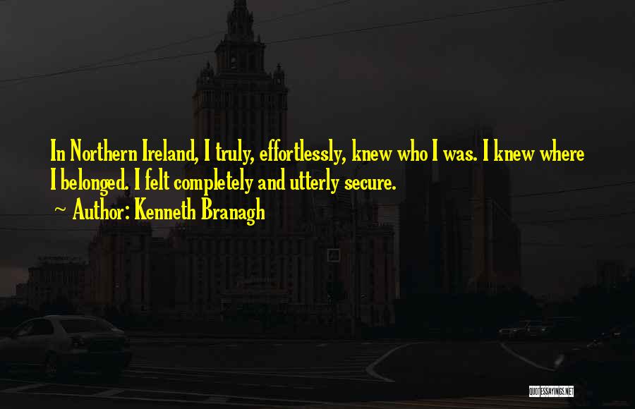 Kenneth Branagh Quotes: In Northern Ireland, I Truly, Effortlessly, Knew Who I Was. I Knew Where I Belonged. I Felt Completely And Utterly
