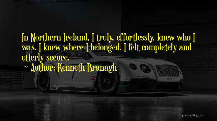 Kenneth Branagh Quotes: In Northern Ireland, I Truly, Effortlessly, Knew Who I Was. I Knew Where I Belonged. I Felt Completely And Utterly