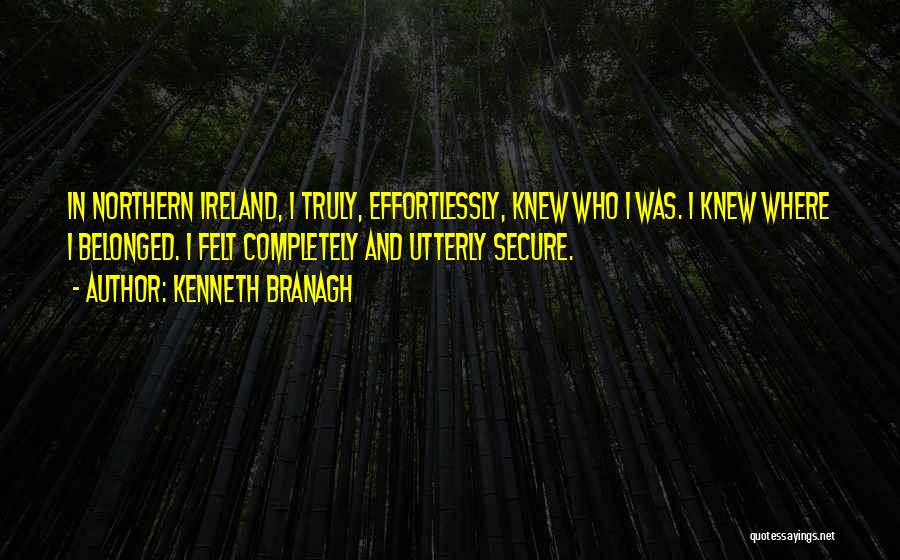 Kenneth Branagh Quotes: In Northern Ireland, I Truly, Effortlessly, Knew Who I Was. I Knew Where I Belonged. I Felt Completely And Utterly