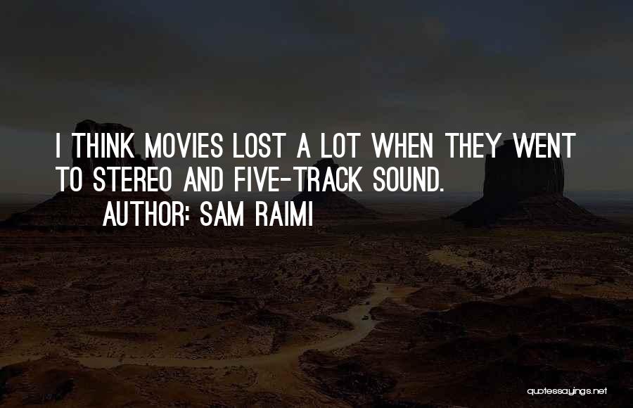 Sam Raimi Quotes: I Think Movies Lost A Lot When They Went To Stereo And Five-track Sound.