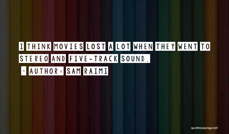 Sam Raimi Quotes: I Think Movies Lost A Lot When They Went To Stereo And Five-track Sound.