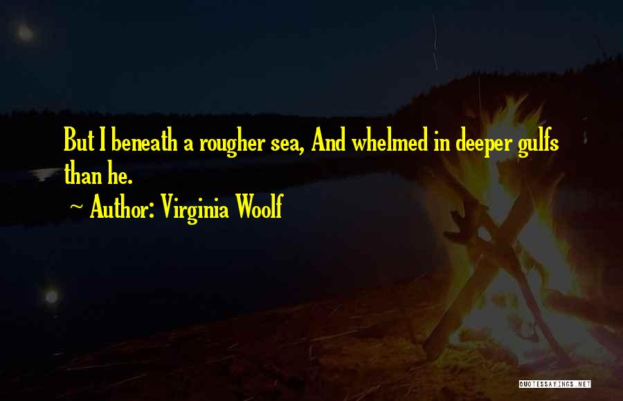 Virginia Woolf Quotes: But I Beneath A Rougher Sea, And Whelmed In Deeper Gulfs Than He.
