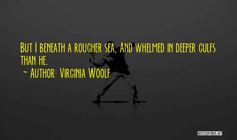 Virginia Woolf Quotes: But I Beneath A Rougher Sea, And Whelmed In Deeper Gulfs Than He.