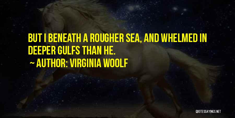 Virginia Woolf Quotes: But I Beneath A Rougher Sea, And Whelmed In Deeper Gulfs Than He.