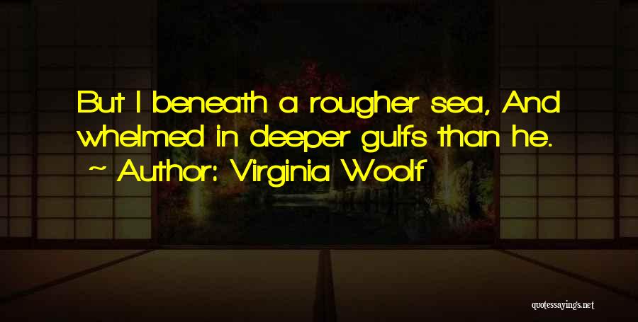 Virginia Woolf Quotes: But I Beneath A Rougher Sea, And Whelmed In Deeper Gulfs Than He.