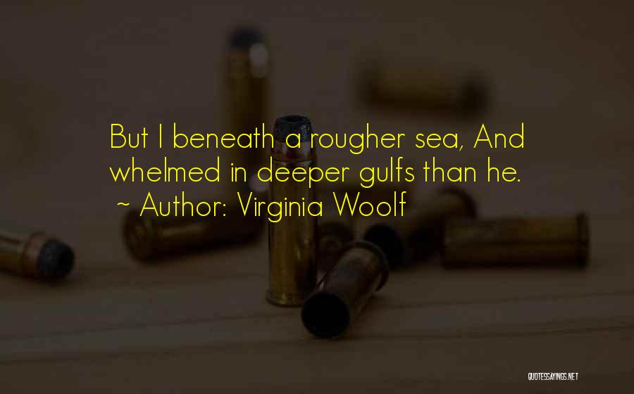Virginia Woolf Quotes: But I Beneath A Rougher Sea, And Whelmed In Deeper Gulfs Than He.
