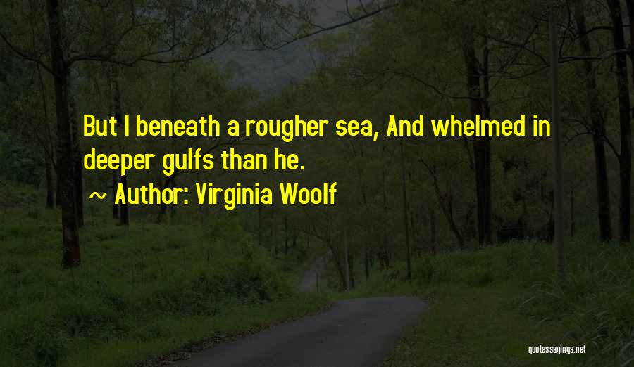 Virginia Woolf Quotes: But I Beneath A Rougher Sea, And Whelmed In Deeper Gulfs Than He.