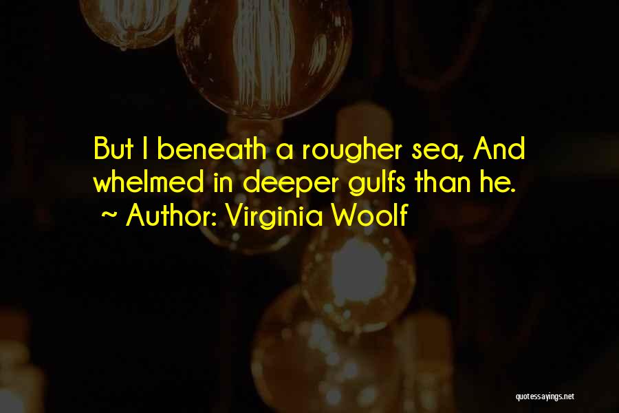 Virginia Woolf Quotes: But I Beneath A Rougher Sea, And Whelmed In Deeper Gulfs Than He.