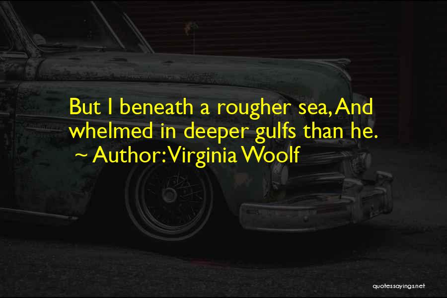 Virginia Woolf Quotes: But I Beneath A Rougher Sea, And Whelmed In Deeper Gulfs Than He.