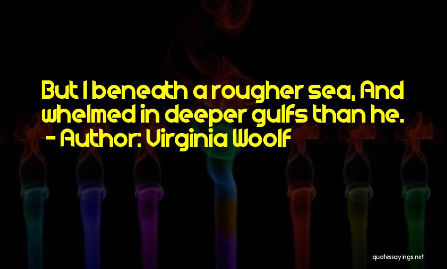 Virginia Woolf Quotes: But I Beneath A Rougher Sea, And Whelmed In Deeper Gulfs Than He.