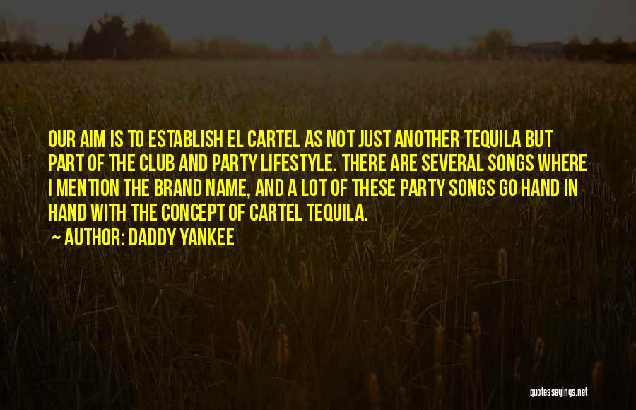 Daddy Yankee Quotes: Our Aim Is To Establish El Cartel As Not Just Another Tequila But Part Of The Club And Party Lifestyle.