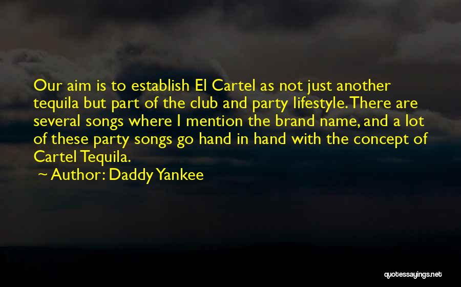 Daddy Yankee Quotes: Our Aim Is To Establish El Cartel As Not Just Another Tequila But Part Of The Club And Party Lifestyle.