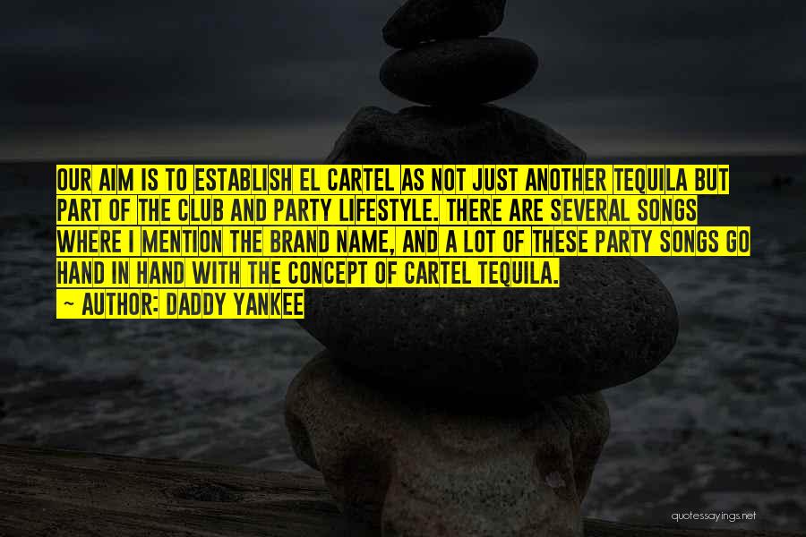 Daddy Yankee Quotes: Our Aim Is To Establish El Cartel As Not Just Another Tequila But Part Of The Club And Party Lifestyle.