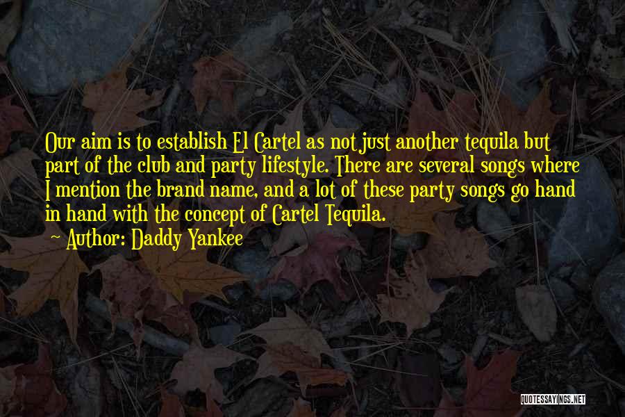 Daddy Yankee Quotes: Our Aim Is To Establish El Cartel As Not Just Another Tequila But Part Of The Club And Party Lifestyle.