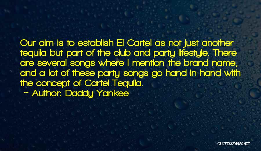 Daddy Yankee Quotes: Our Aim Is To Establish El Cartel As Not Just Another Tequila But Part Of The Club And Party Lifestyle.