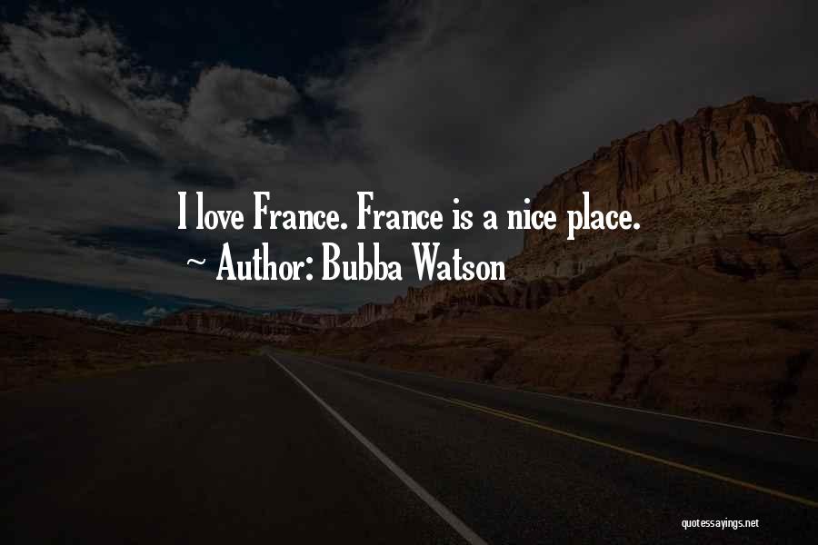 Bubba Watson Quotes: I Love France. France Is A Nice Place.