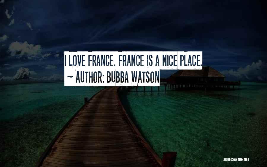 Bubba Watson Quotes: I Love France. France Is A Nice Place.