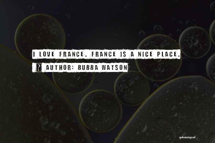 Bubba Watson Quotes: I Love France. France Is A Nice Place.