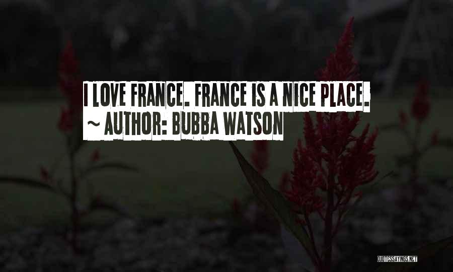 Bubba Watson Quotes: I Love France. France Is A Nice Place.