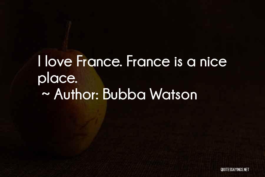 Bubba Watson Quotes: I Love France. France Is A Nice Place.